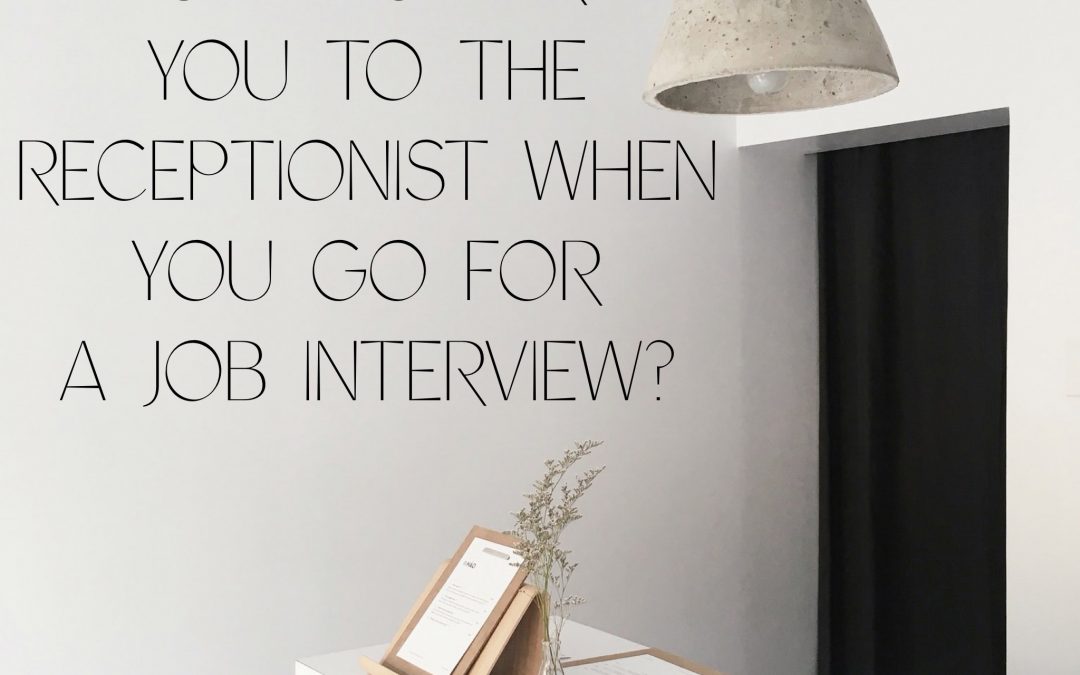 How nice are you to the Receptionist when you go for a job interview?